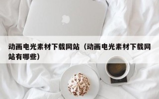 当阳动画电光素材下载网站（动画电光素材下载网站有哪些）
