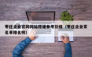 当阳枣庄企业官网网站搭建参考价格（枣庄企业家名单排名榜）