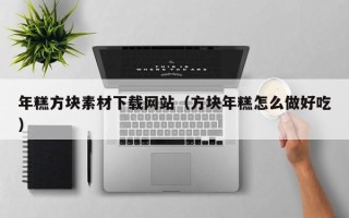 当阳年糕方块素材下载网站（方块年糕怎么做好吃）