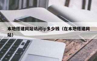 当阳本地搭建网站访问ip多少钱（在本地搭建网站）