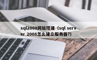 当阳sql2008网站搭建（sql server 2008怎么建立服务器?）