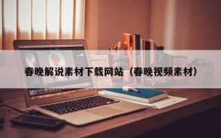 当阳春晚解说素材下载网站（春晚视频素材）