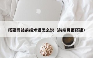 当阳搭建网站前端术语怎么说（前端页面搭建）