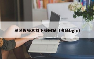 当阳考场视频素材下载网站（考场bgm）