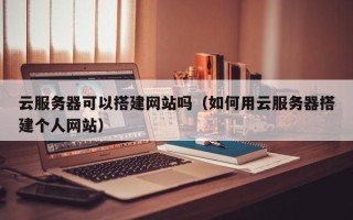 当阳云服务器可以搭建网站吗（如何用云服务器搭建个人网站）