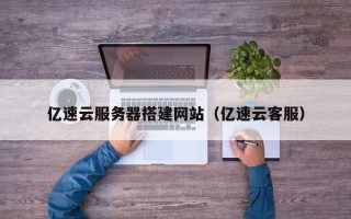 当阳亿速云服务器搭建网站（亿速云客服）