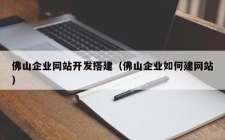 当阳佛山企业网站开发搭建（佛山企业如何建网站）