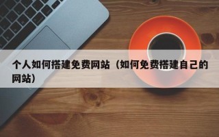 当阳个人如何搭建免费网站（如何免费搭建自己的网站）