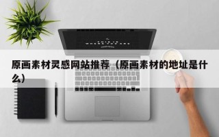 当阳原画素材灵感网站推荐（原画素材的地址是什么）
