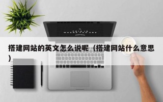 当阳搭建网站的英文怎么说呢（搭建网站什么意思）