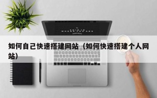 当阳如何自己快速搭建网站（如何快速搭建个人网站）